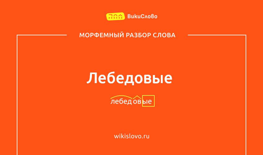 Морфемный разбор слова лебедовые