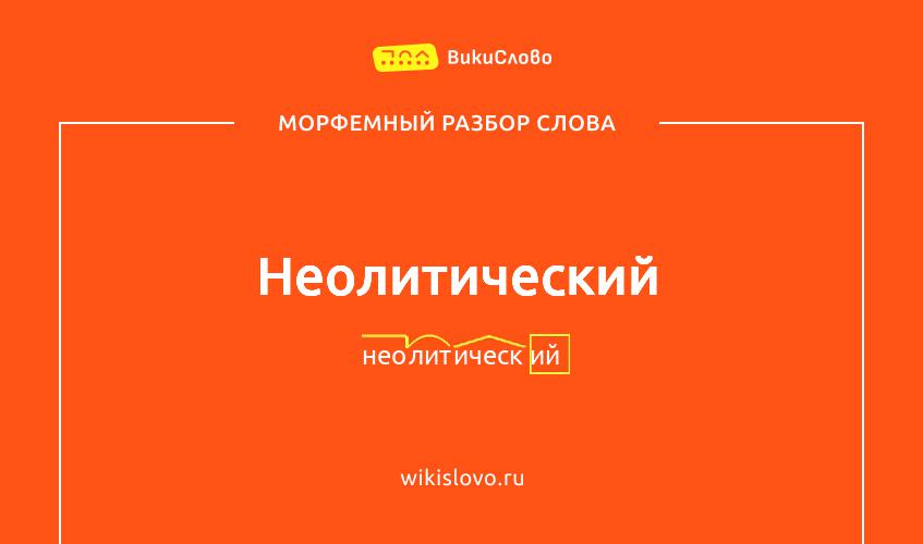 Морфемный разбор слова неолитический