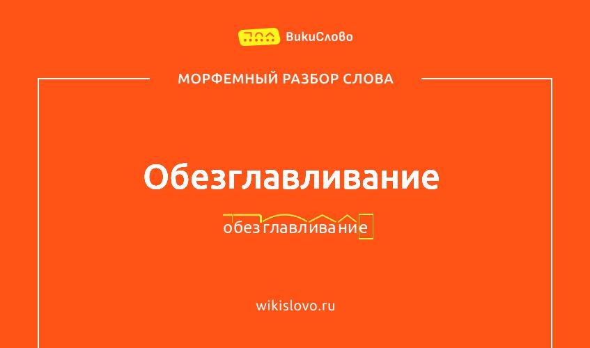 Морфемный разбор слова обезглавливание