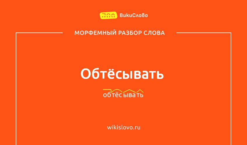 Морфемный разбор слова обтёсывать