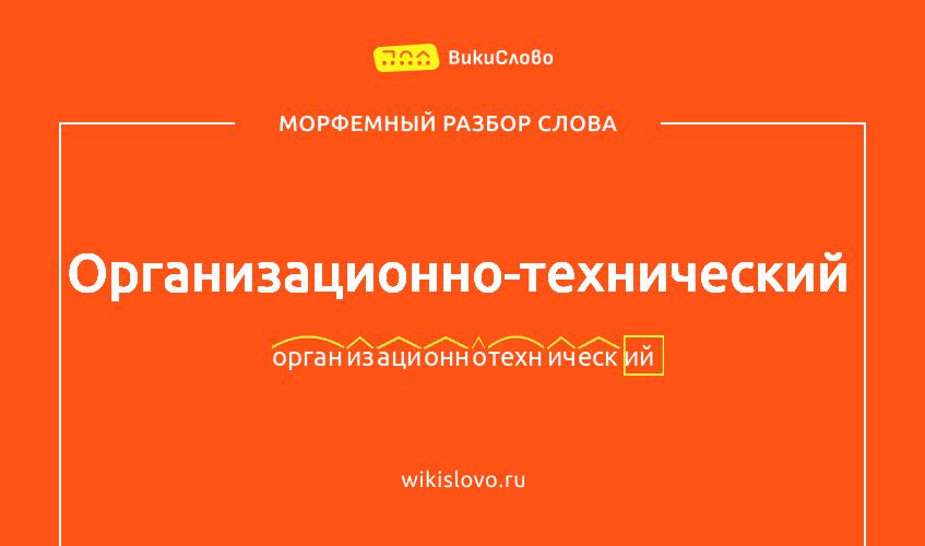 Морфемный разбор слова организационно-технический