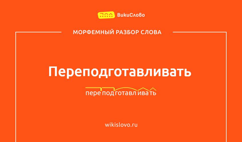 Морфемный разбор слова переподготавливать