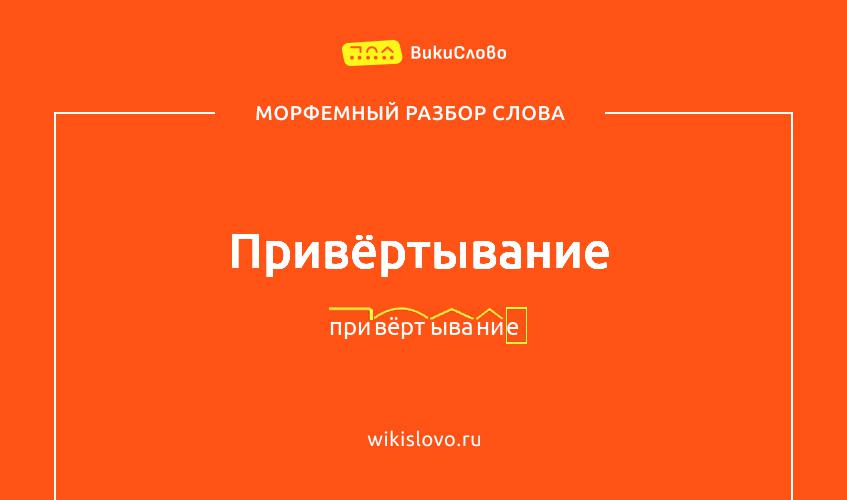 Морфемный разбор слова привёртывание