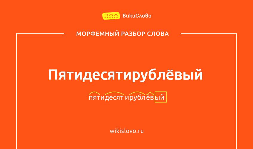 Морфемный разбор слова пятидесятирублёвый