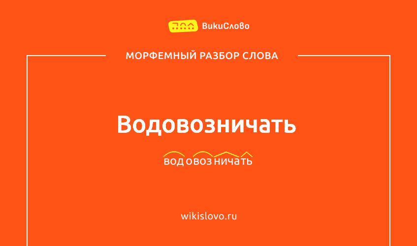 Морфемный разбор слова водовозничать