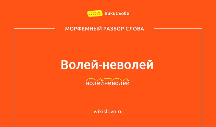 Морфемный разбор слова волей-неволей