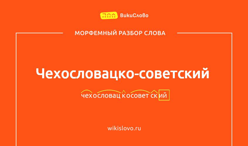 Морфемный разбор слова чехословацко-советский