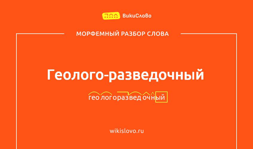 Морфемный разбор слова геолого-разведочный