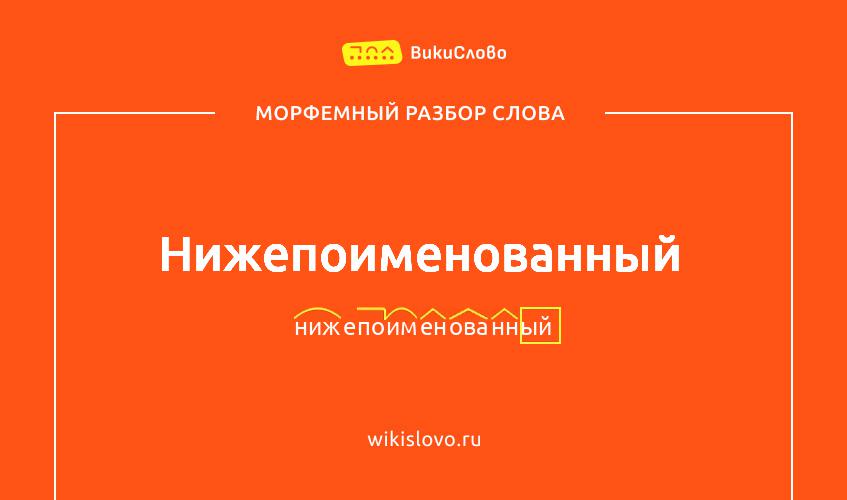 Морфемный разбор слова нижепоименованный