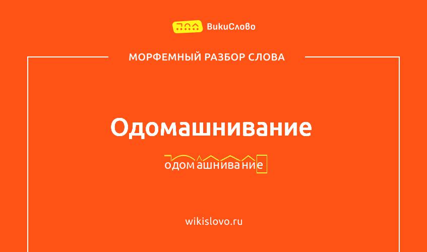 Морфемный разбор слова одомашнивание