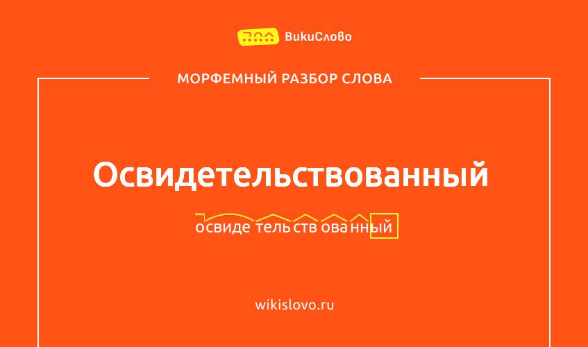 Морфемный разбор слова освидетельствованный
