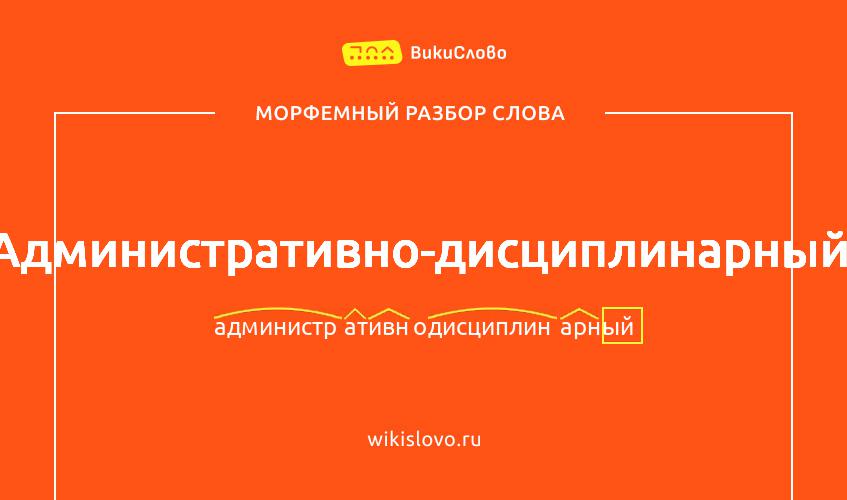 Морфемный разбор слова административно-дисциплинарный