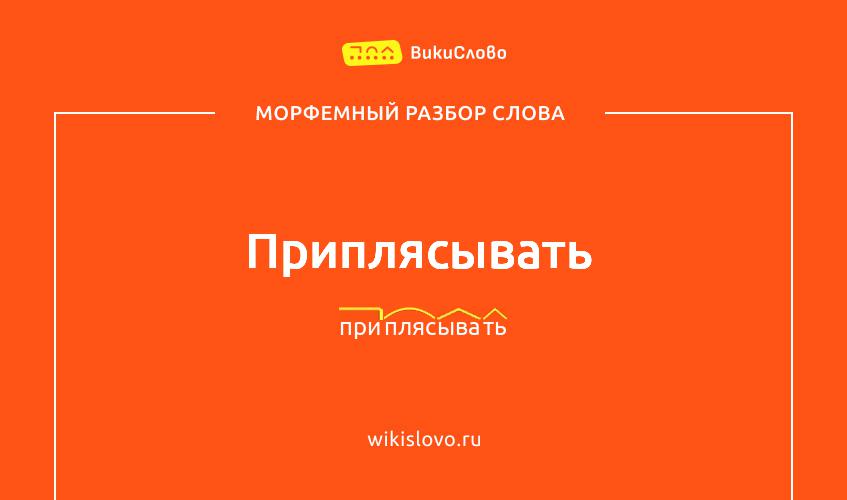 Морфемный разбор слова приплясывать