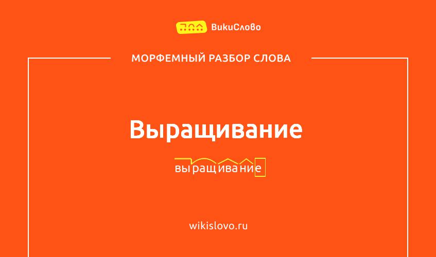 Морфемный разбор слова выращивание