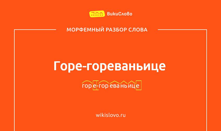 Морфемный разбор слова горе-гореваньице