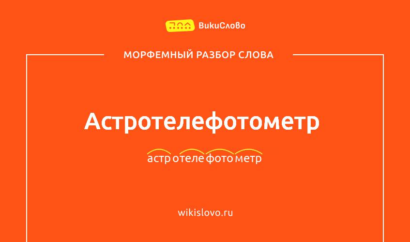 Морфемный разбор слова астротелефотометр