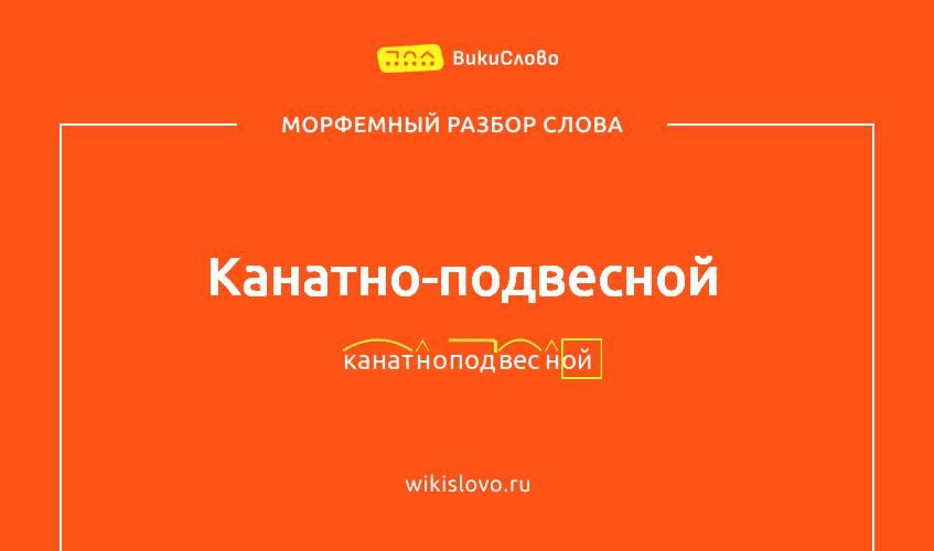 Морфемный разбор слова канатно-подвесной