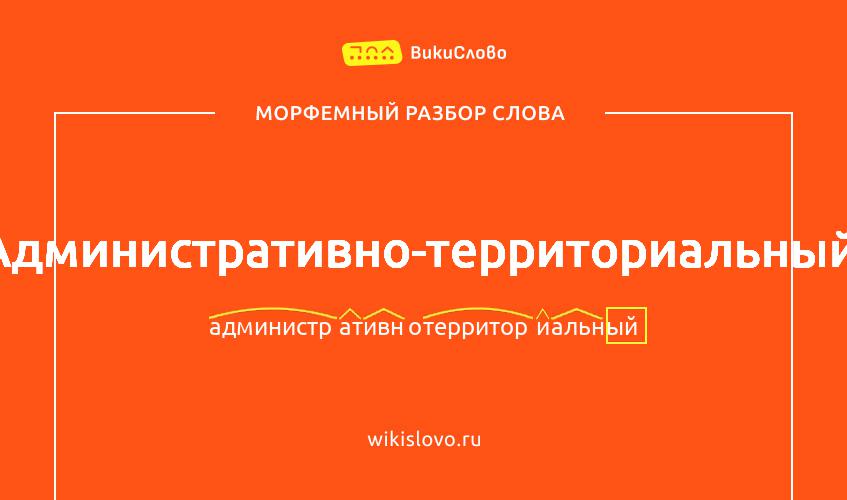 Морфемный разбор слова административно-территориальный