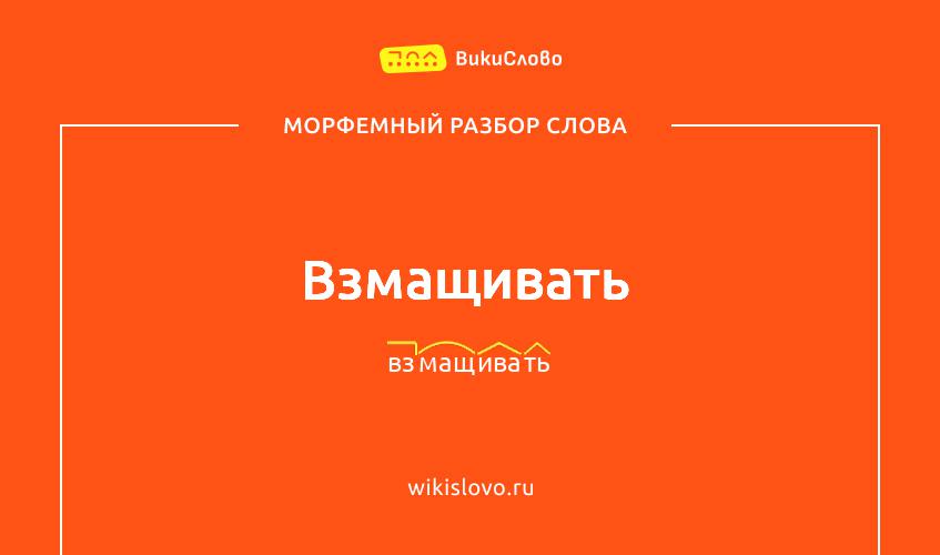 Морфемный разбор слова взмащивать