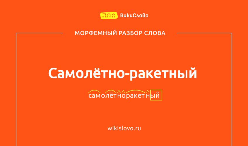 Морфемный разбор слова самолётно-ракетный