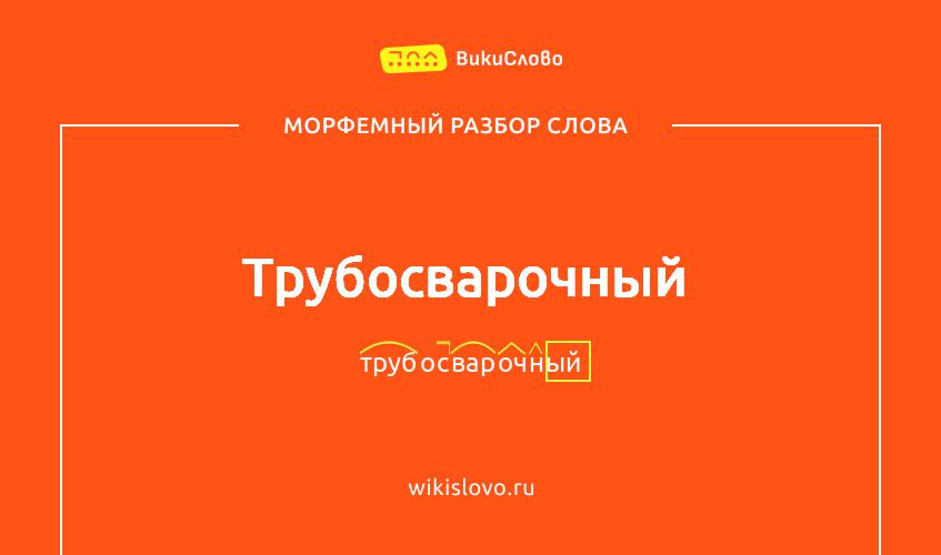 Морфемный разбор слова трубосварочный