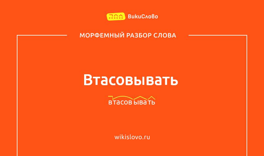 Морфемный разбор слова втасовывать