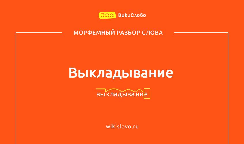 Морфемный разбор слова выкладывание