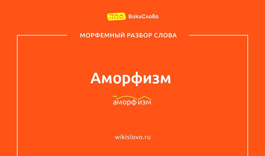 Морфемный разбор слова аморфизм