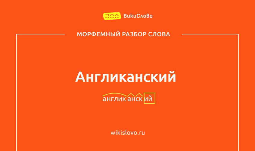 Морфемный разбор слова англиканский