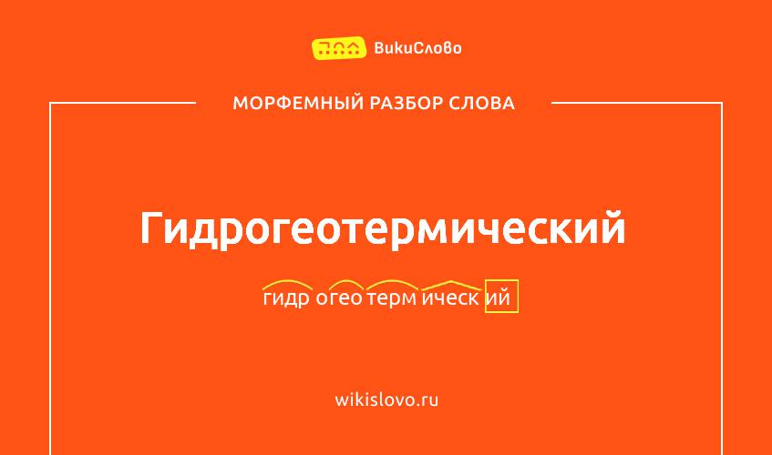 Морфемный разбор слова гидрогеотермический