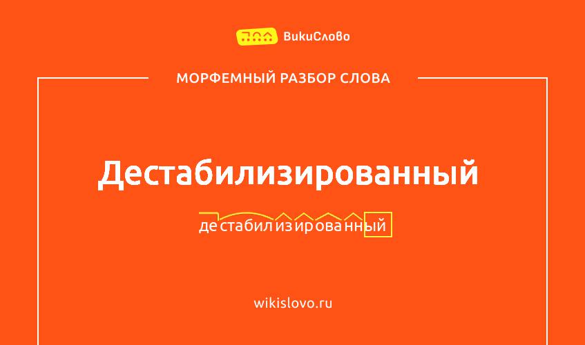 Морфемный разбор слова дестабилизированный