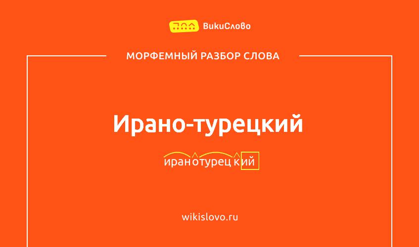 Морфемный разбор слова ирано-турецкий