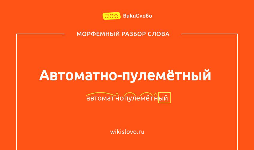 Морфемный разбор слова автоматно-пулемётный