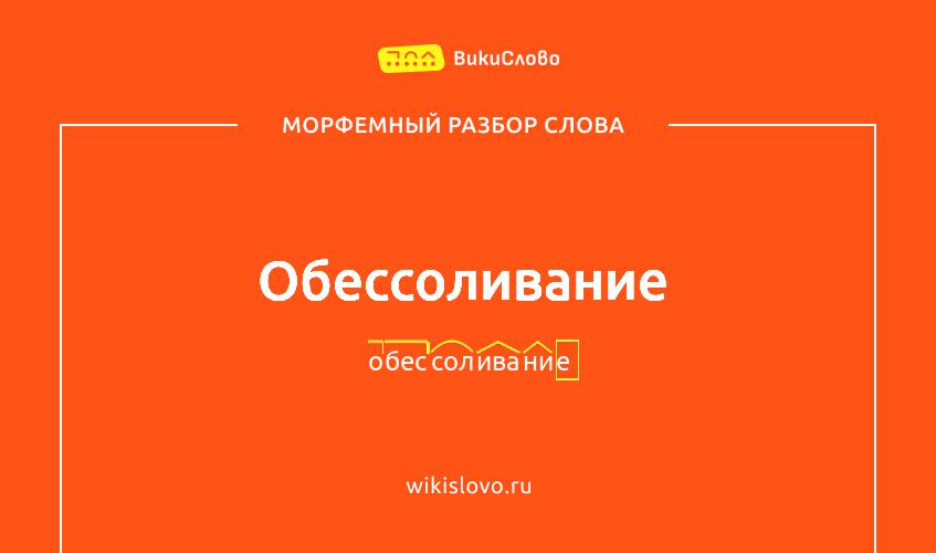 Морфемный разбор слова обессоливание