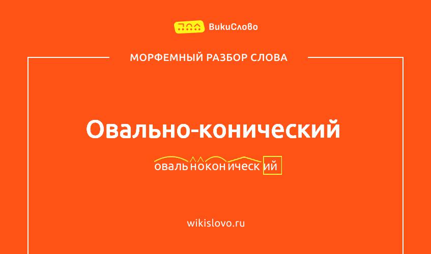 Морфемный разбор слова овально-конический