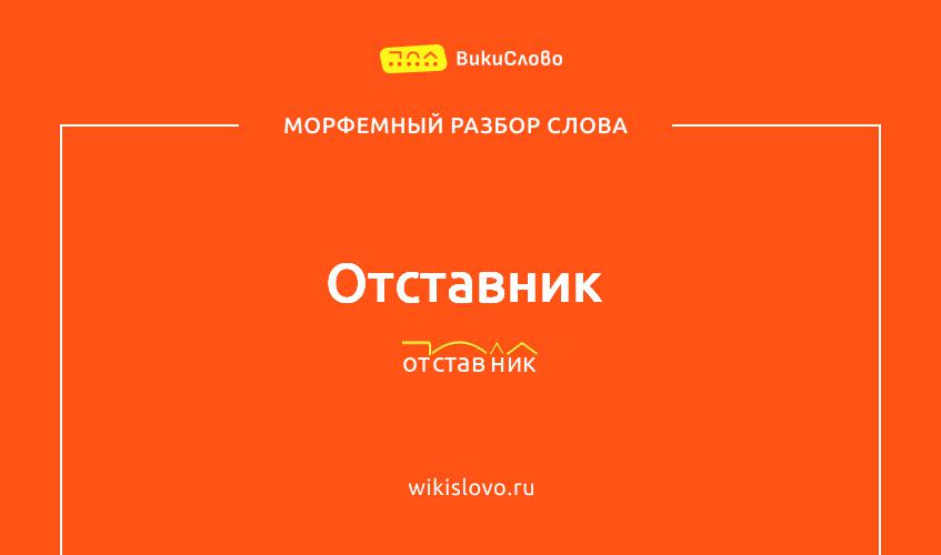 Морфемный разбор слова отставник