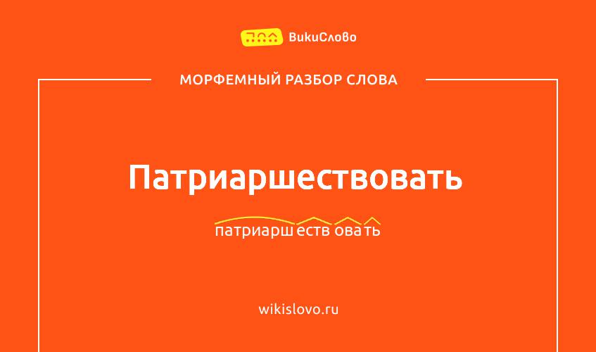 Морфемный разбор слова патриаршествовать