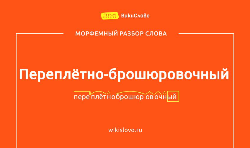 Морфемный разбор слова переплётно-брошюровочный
