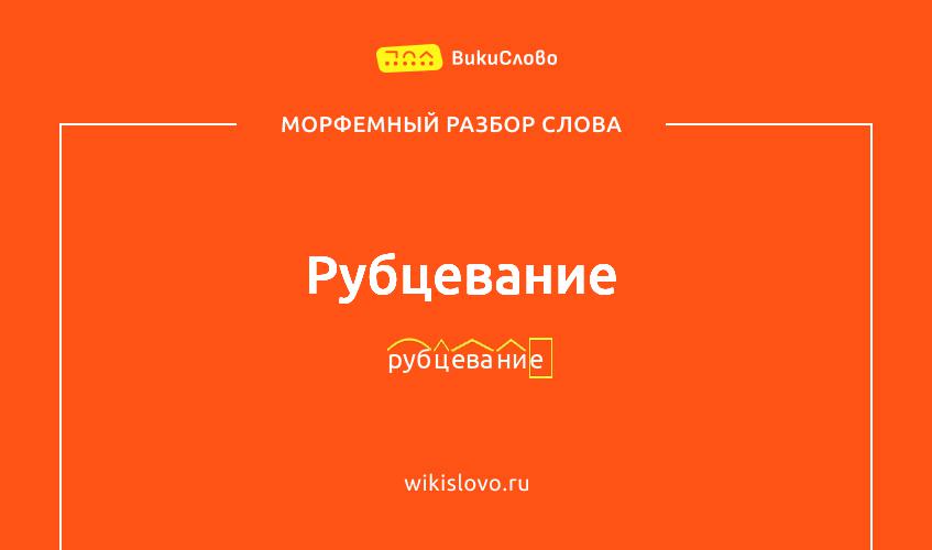 Морфемный разбор слова рубцевание