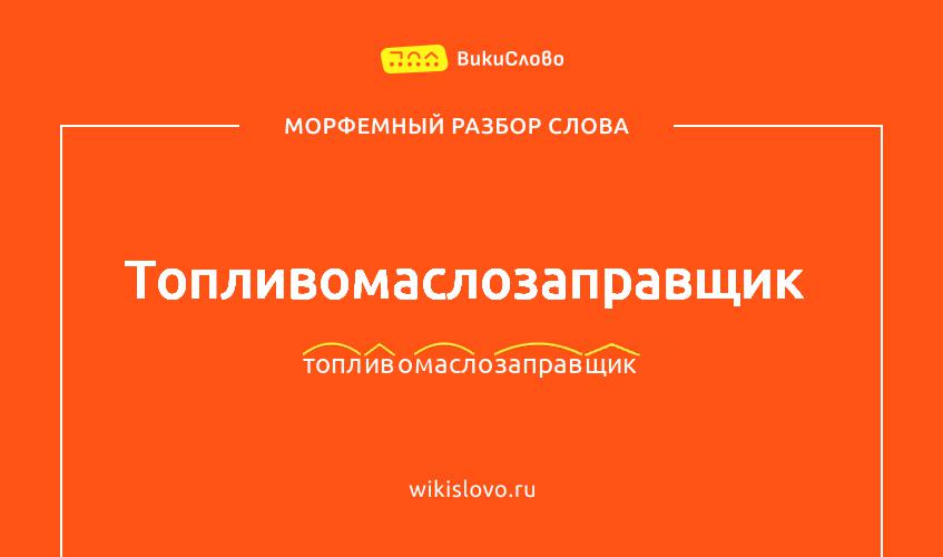 Морфемный разбор слова топливомаслозаправщик