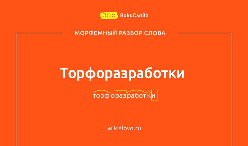 Морфемный разбор слова торфоразработки