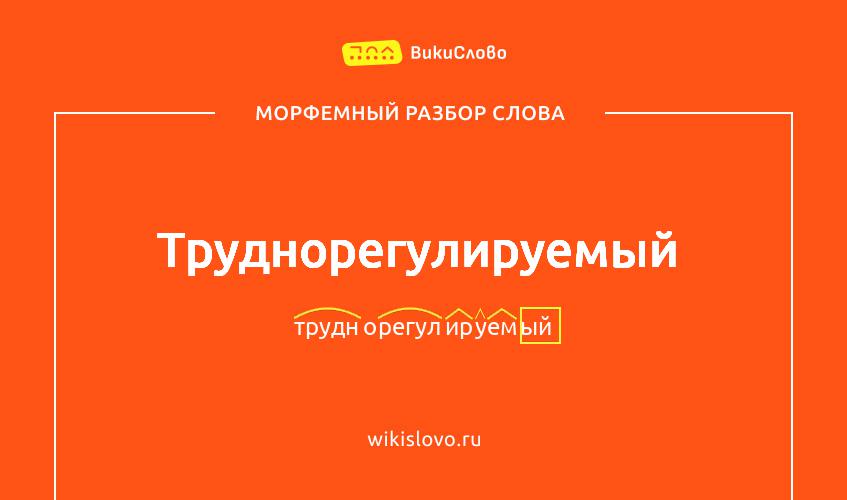 Морфемный разбор слова труднорегулируемый