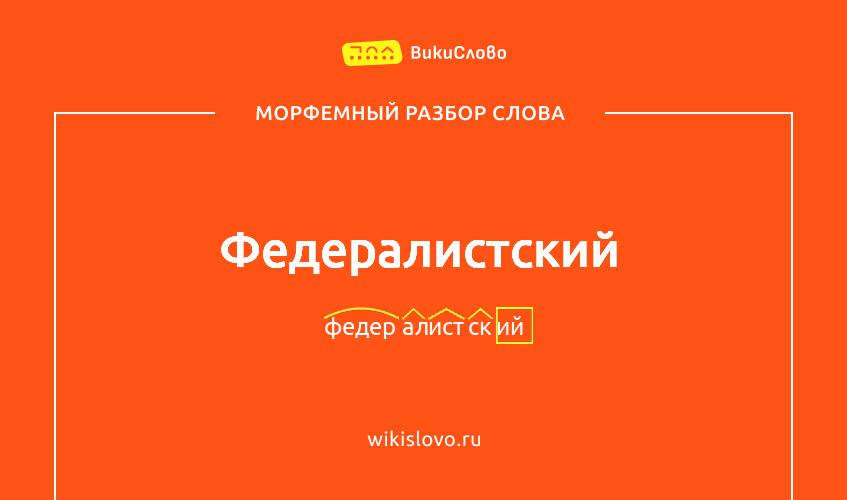 Морфемный разбор слова федералистский