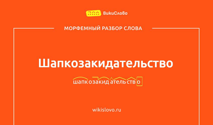 Морфемный разбор слова шапкозакидательство