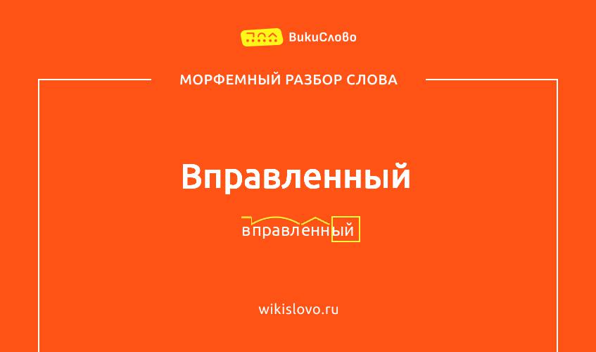 Морфемный разбор слова вправленный