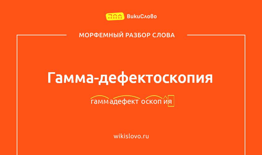 Морфемный разбор слова гамма-дефектоскопия