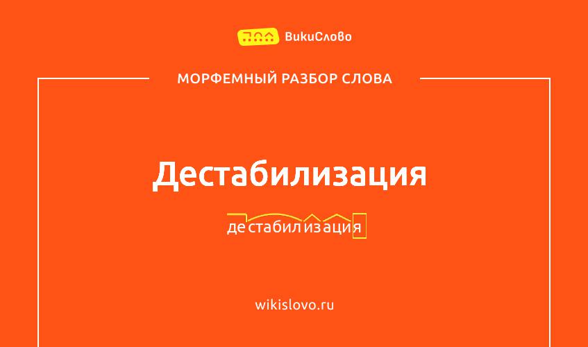 Морфемный разбор слова дестабилизация