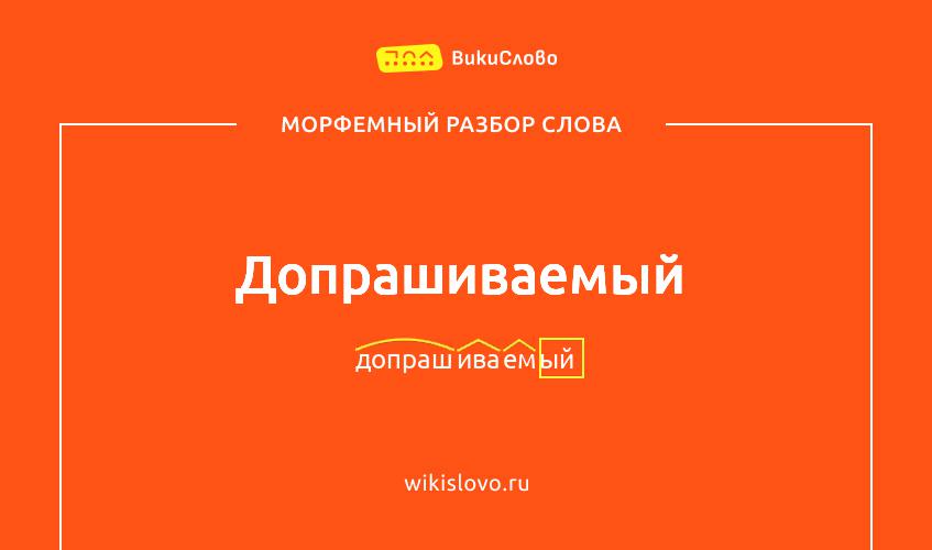 Морфемный разбор слова допрашиваемый