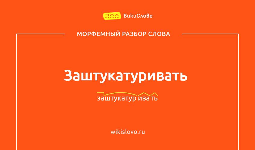 Морфемный разбор слова заштукатуривать