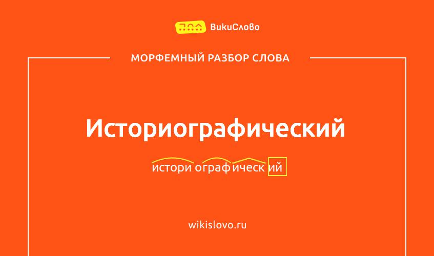 Морфемный разбор слова историографический